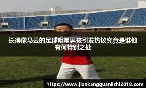 长得像马云的足球明星男孩引发热议究竟是谁他有何特别之处